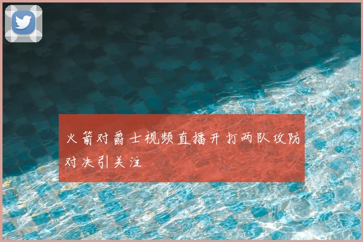 火箭对爵士视频直播开打两队攻防对决引关注