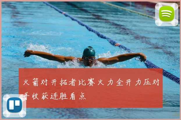 火箭对开拓者比赛火力全开力压对手收获连胜看点