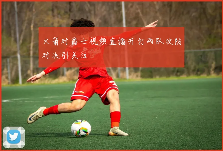 火箭对爵士视频直播开打两队攻防对决引关注