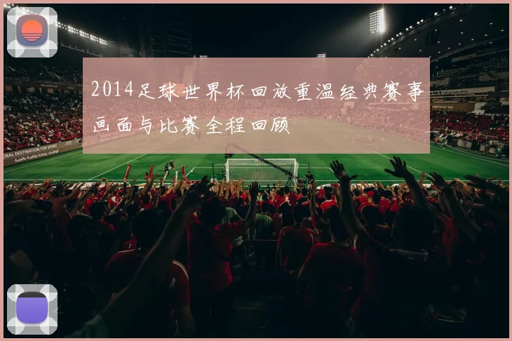 2014足球世界杯回放重温经典赛事画面与比赛全程回顾
