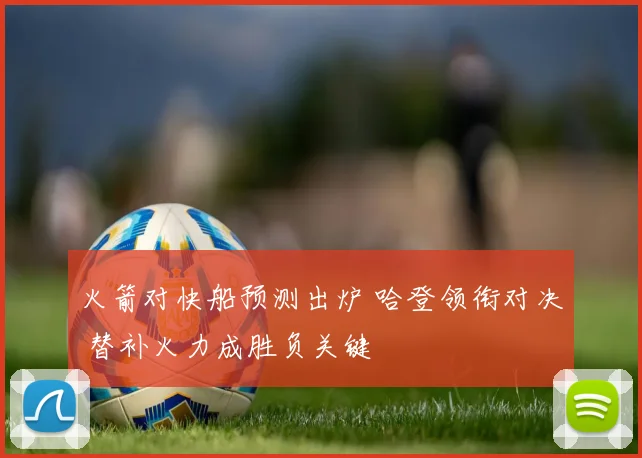 火箭对快船预测出炉 哈登领衔对决 替补火力成胜负关键