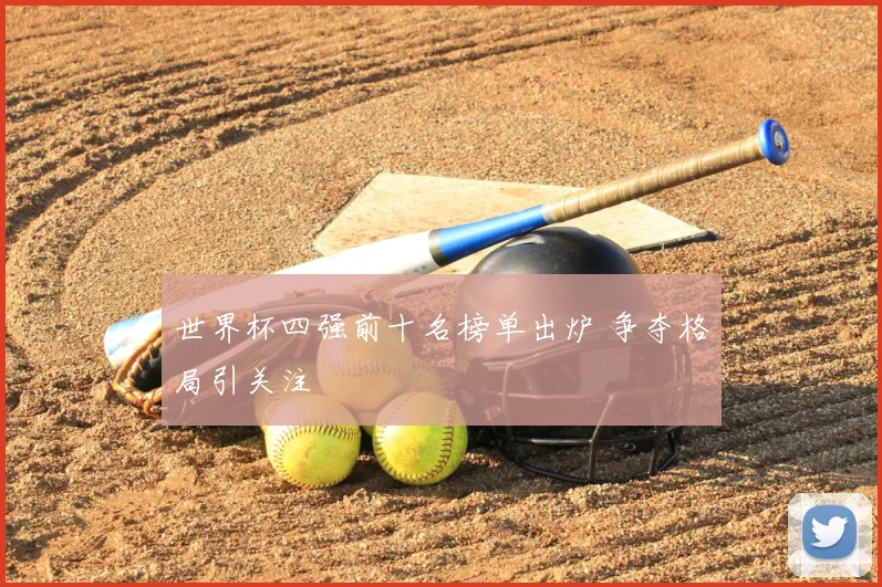 世界杯四强前十名榜单出炉 争夺格局引关注