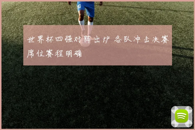 世界杯四强对阵出炉 各队冲击决赛席位赛程明确