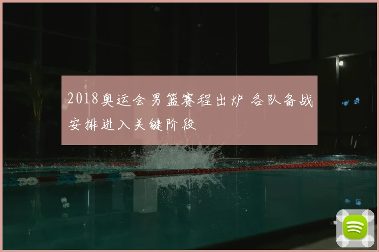 2018奥运会男篮赛程出炉 各队备战安排进入关键阶段