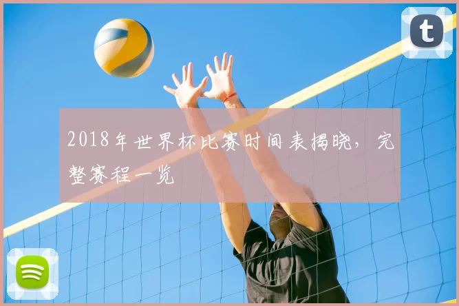 2018年世界杯比赛时间表揭晓,完整赛程一览