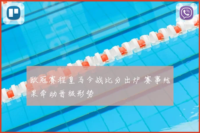 欧冠赛程皇马今战比分出炉 赛事结果牵动晋级形势