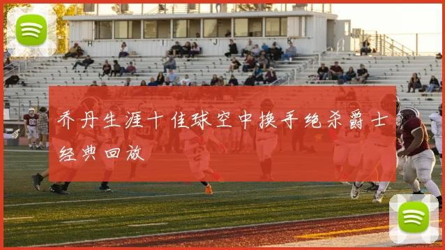 乔丹生涯十佳球空中换手绝杀爵士经典回放