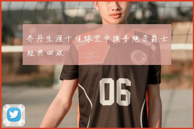 乔丹生涯十佳球空中换手绝杀爵士经典回放