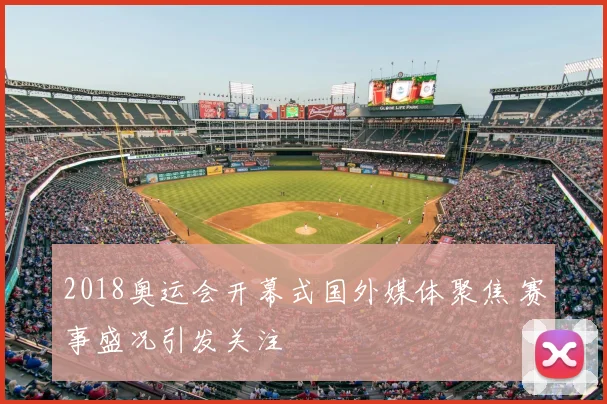 2018奥运会开幕式国外媒体聚焦 赛事盛况引发关注