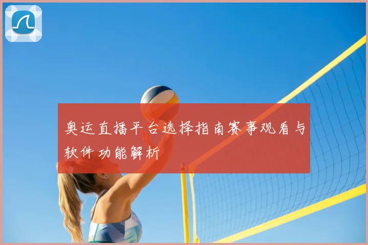 奥运直播平台选择指南赛事观看与软件功能解析
