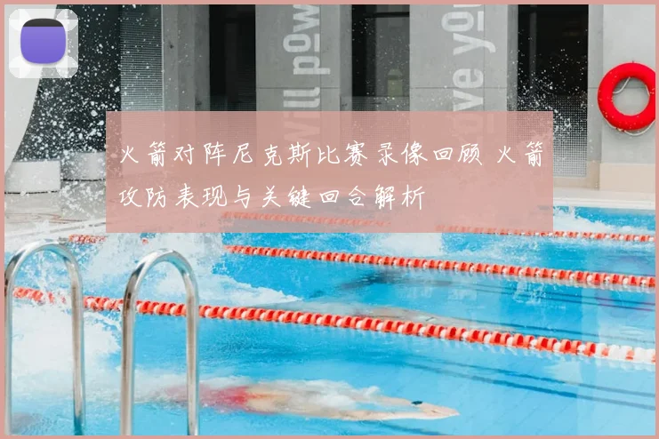 火箭对阵尼克斯比赛录像回顾 火箭攻防表现与关键回合解析