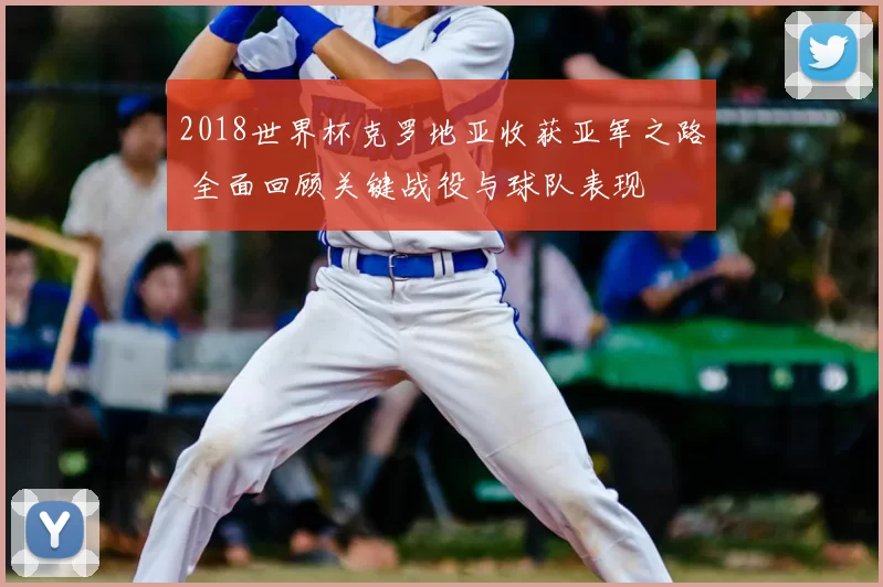2018世界杯克罗地亚收获亚军之路 全面回顾关键战役与球队表现