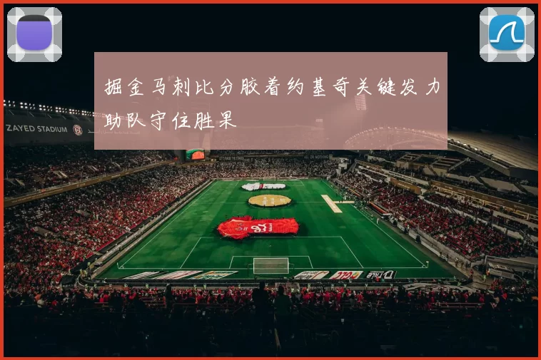 掘金马刺比分胶着约基奇关键发力助队守住胜果