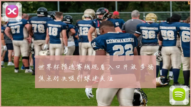 世界杯预选赛线观看入口开放 多场焦点对决吸引球迷关注