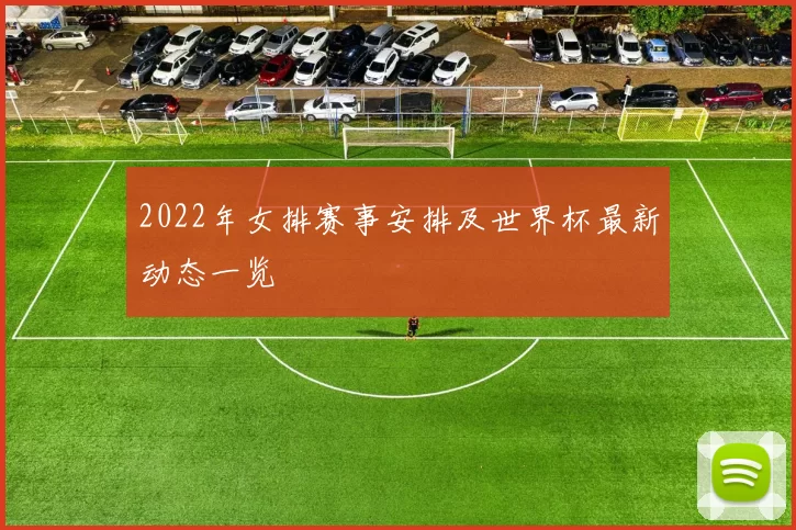 2022年女排赛事安排及世界杯最新动态一览