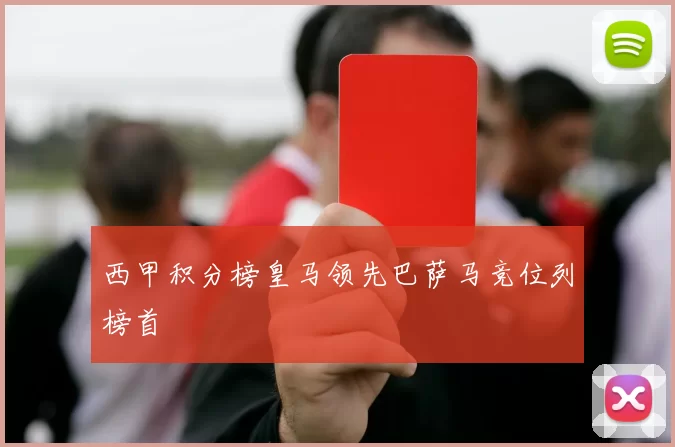 西甲积分榜皇马领先巴萨马竞位列榜首