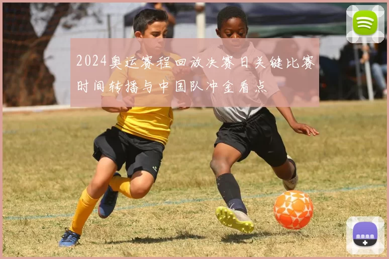 2024奥运赛程回放决赛日关键比赛时间转播与中国队冲金看点