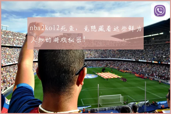 nba2kol2死鱼，竟隐藏着这些鲜为人知的游戏秘密！