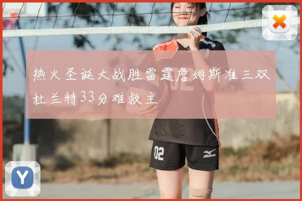 热火圣诞大战胜雷霆詹姆斯准三双杜兰特33分难救主