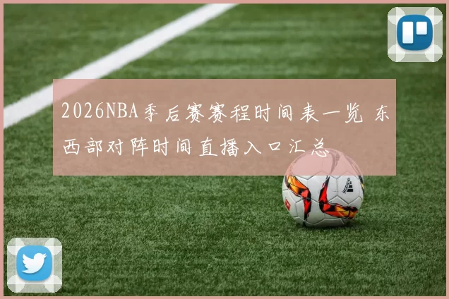 2026NBA季后赛赛程时间表一览 东西部对阵时间直播入口汇总