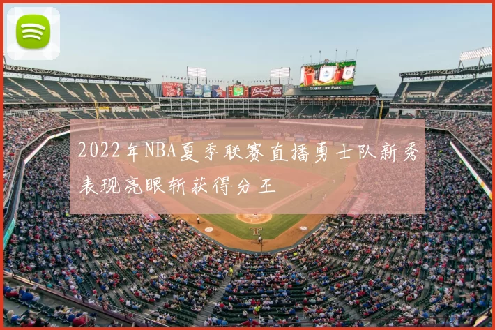 2022年NBA夏季联赛直播勇士队新秀表现亮眼斩获得分王
