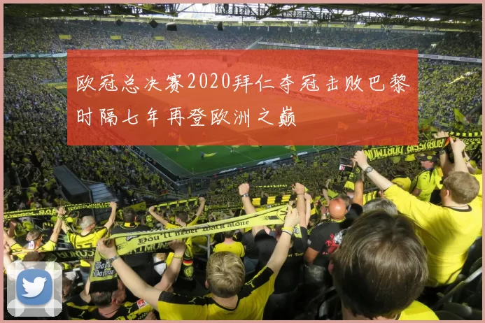 欧冠总决赛2020拜仁夺冠击败巴黎时隔七年再登欧洲之巅