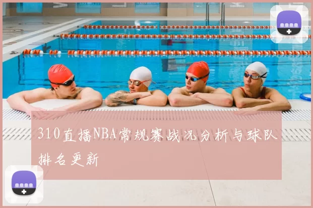 310直播NBA常规赛战况分析与球队排名更新