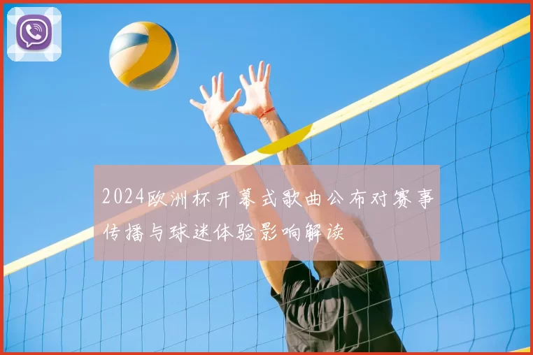 2024欧洲杯开幕式歌曲公布对赛事传播与球迷体验影响解读