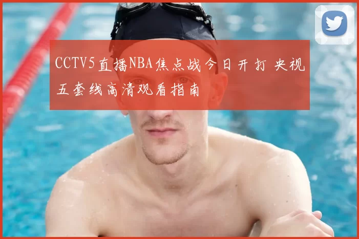 CCTV5直播NBA焦点战今日开打 央视五套线高清观看指南