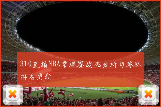 310直播NBA常规赛战况分析与球队排名更新