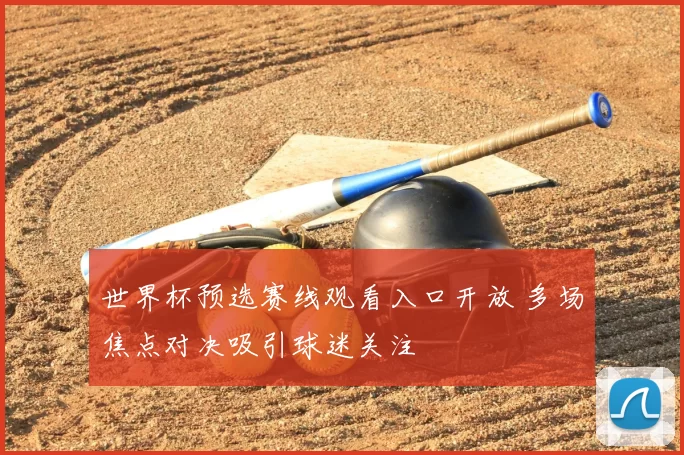 世界杯预选赛线观看入口开放 多场焦点对决吸引球迷关注