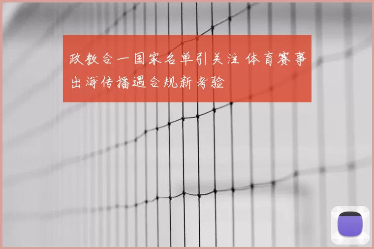 政教合一国家名单引关注 体育赛事出海传播遇合规新考验