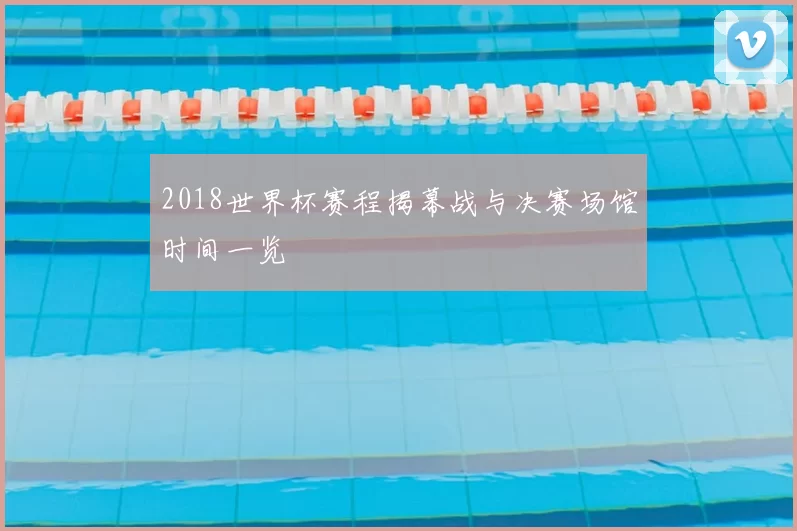 2018世界杯赛程揭幕战与决赛场馆时间一览