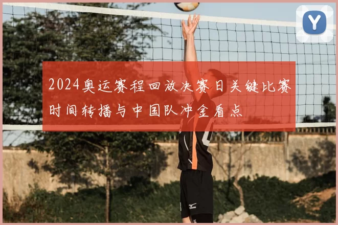 2024奥运赛程回放决赛日关键比赛时间转播与中国队冲金看点