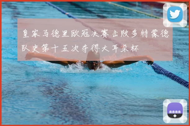 皇家马德里欧冠决赛击败多特蒙德队史第十五次夺得大耳朵杯