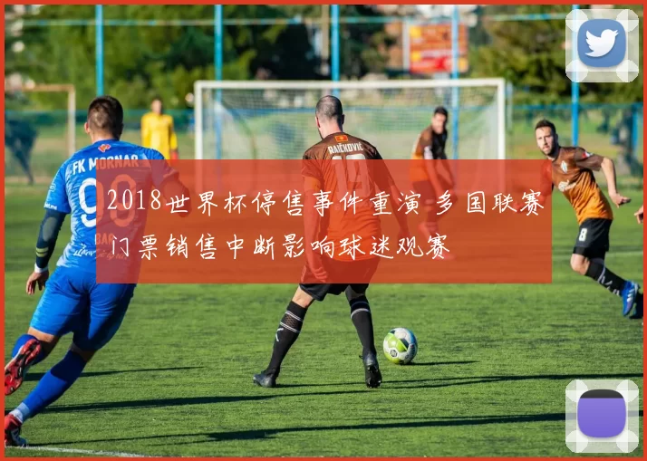 2018世界杯停售事件重演 多国联赛门票销售中断影响球迷观赛