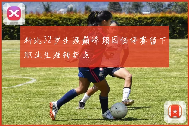 科比32岁生涯巅峰期因伤停赛留下职业生涯转折点