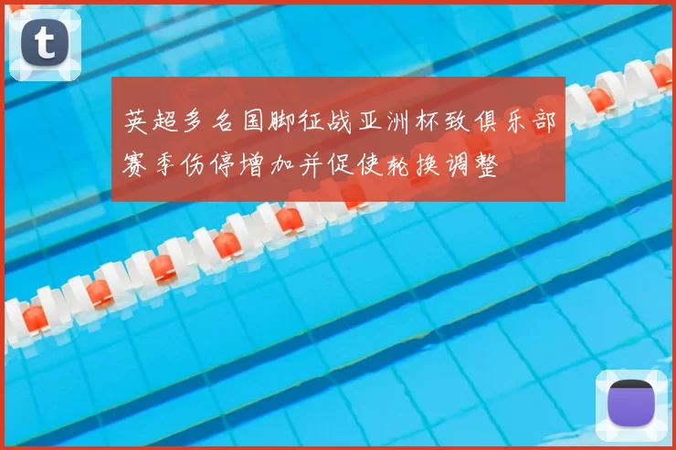 英超多名国脚征战亚洲杯致俱乐部赛季伤停增加并促使轮换调整