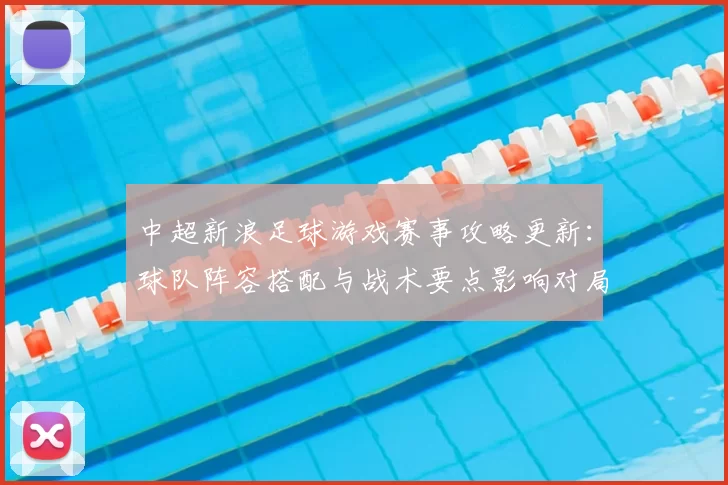 中超新浪足球游戏赛事攻略更新：球队阵容搭配与战术要点影响对局胜负