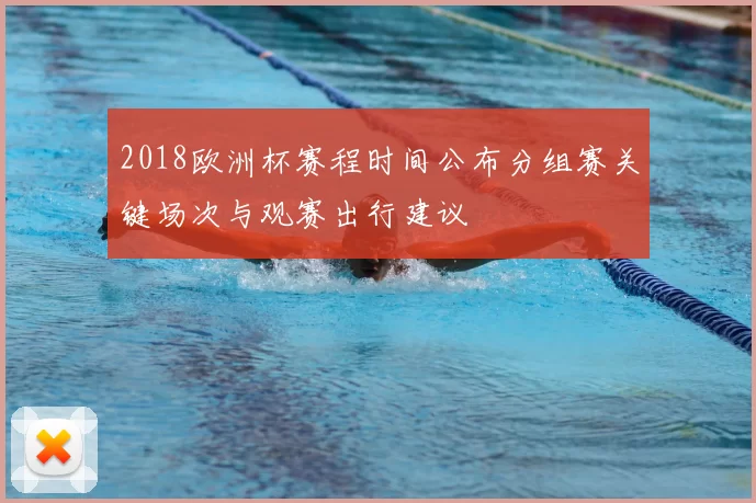2018欧洲杯赛程时间公布分组赛关键场次与观赛出行建议