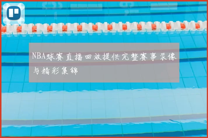 NBA球赛直播回放提供完整赛事录像与精彩集锦