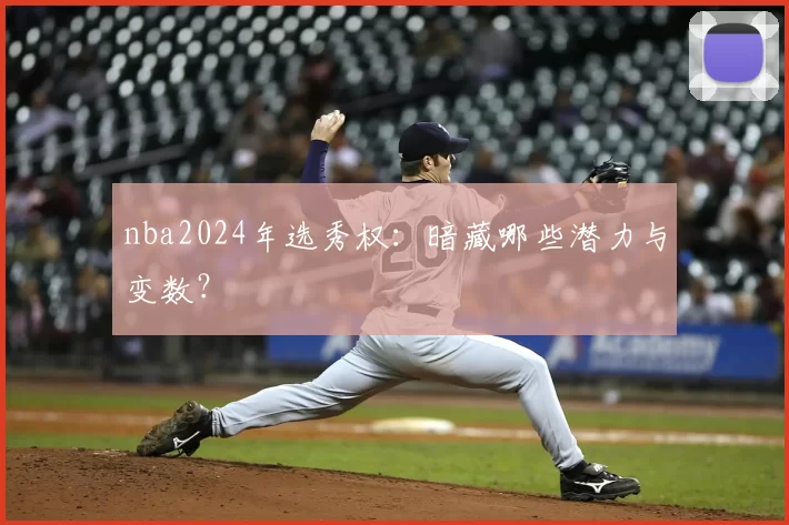 nba2024年选秀权：暗藏哪些潜力与变数？