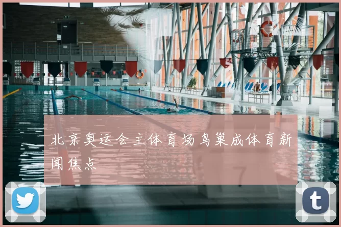 北京奥运会主体育场鸟巢成体育新闻焦点