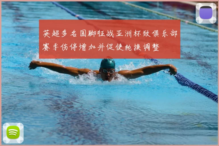 英超多名国脚征战亚洲杯致俱乐部赛季伤停增加并促使轮换调整