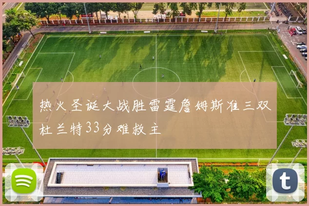 热火圣诞大战胜雷霆詹姆斯准三双杜兰特33分难救主