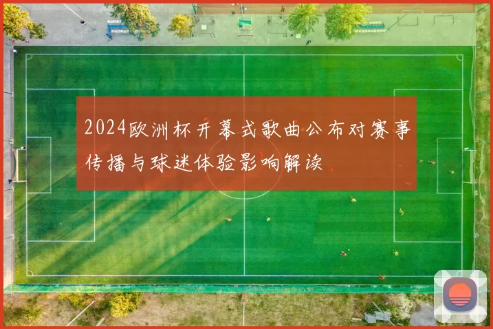 2024欧洲杯开幕式歌曲公布对赛事传播与球迷体验影响解读