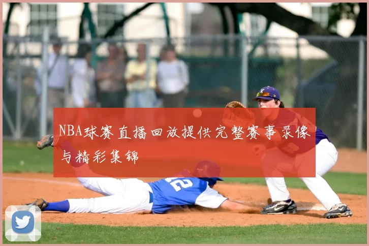 NBA球赛直播回放提供完整赛事录像与精彩集锦
