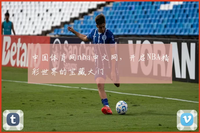 中国体育网nba中文网，开启NBA精彩世界的宝藏大门