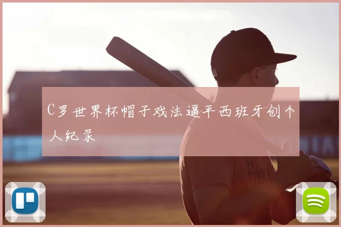 C罗世界杯帽子戏法逼平西班牙创个人纪录