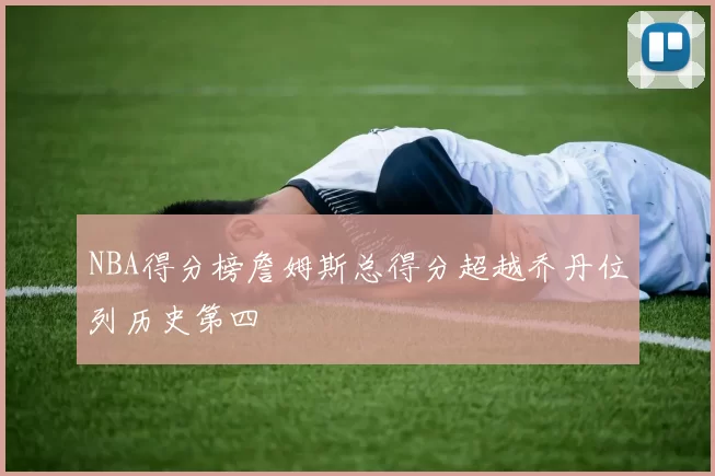 NBA得分榜詹姆斯总得分超越乔丹位列历史第四